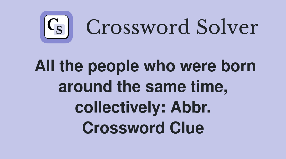 All the people who were born around the same time, collectively Abbr